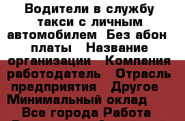 Водители в службу такси с личным автомобилем. Без абон. платы › Название организации ­ Компания-работодатель › Отрасль предприятия ­ Другое › Минимальный оклад ­ 1 - Все города Работа » Вакансии   . Алтайский край,Славгород г.